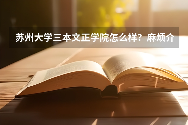 苏州大学三本文正学院怎么样？麻烦介绍一下，谢谢。最好是文正的学姐学哥或苏大的学姐学哥介绍一下