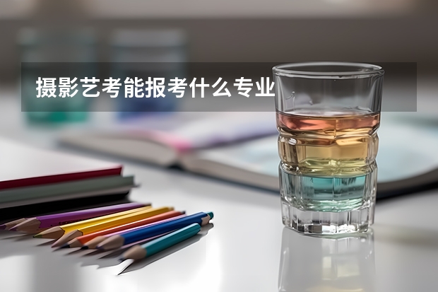 摄影艺考能报考什么专业