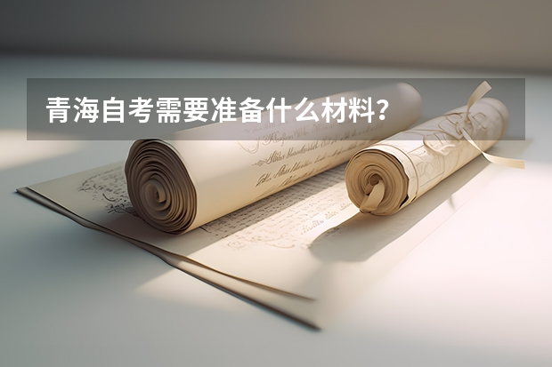 青海自考需要准备什么材料？
