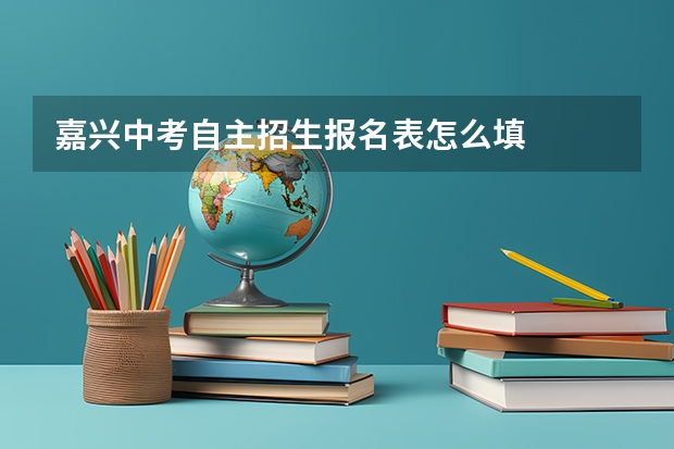 嘉兴中考自主招生报名表怎么填