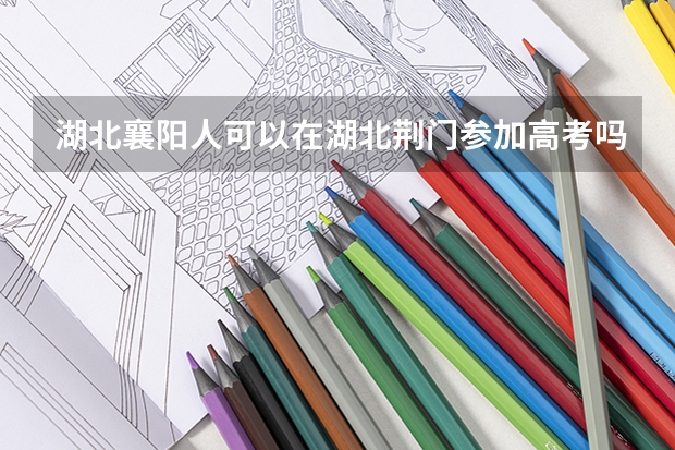 湖北襄阳人可以在湖北荆门参加高考吗
