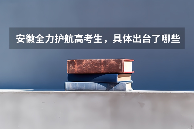 安徽全力护航高考生，具体出台了哪些相关措施？