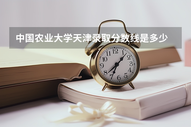 中国农业大学天津录取分数线是多少 招生人数是多少
