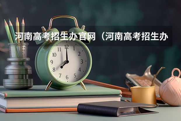 河南高考招生办官网(河南高考招生办官网志愿录取时间) 河南高考报名平台登录入口在哪儿