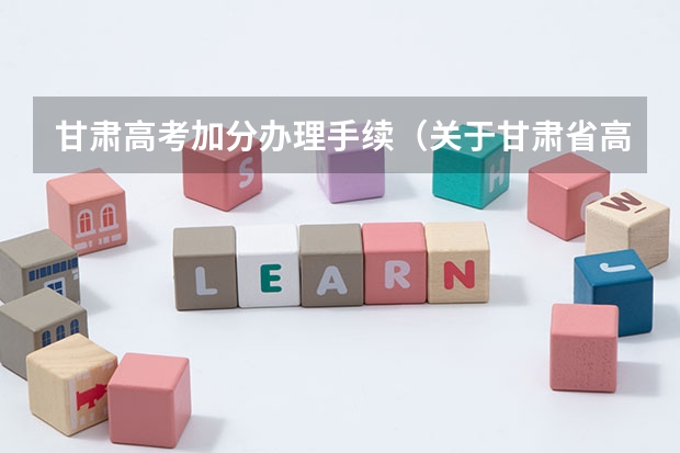 甘肃高考加分办理手续（关于甘肃省高考少数民族加分的问题（在线等待））
