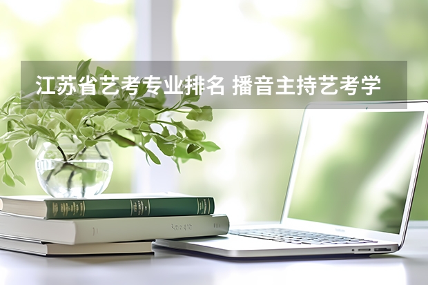 江苏省艺考专业排名 播音主持艺考学校排名