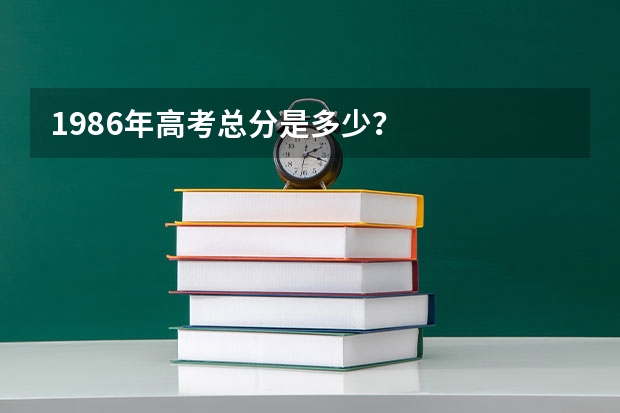 1986年高考总分是多少？