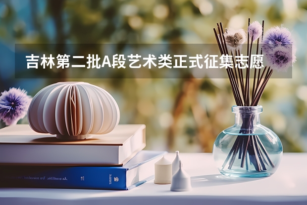 吉林第二批A段艺术类正式征集志愿 吉林高考分数2023年公布时间表