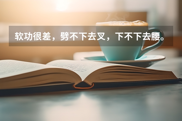 软功很差，劈不下去叉，下不下去腰。现在13岁，现在学民族舞可以吗？就是为了高考艺考，还来的及吗？