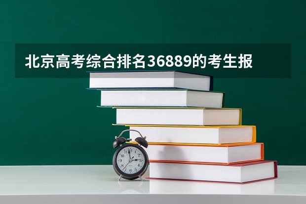 北京高考综合排名36889的考生报什么大学