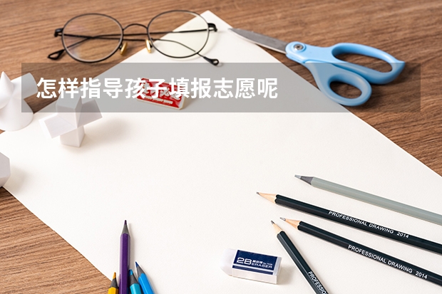 怎样指导孩子填报志愿呢