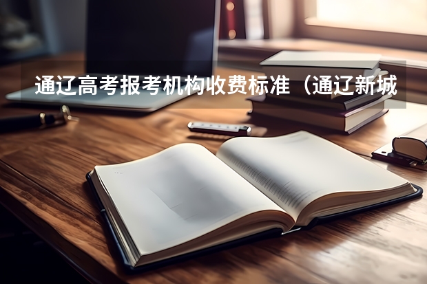 通辽高考报考机构收费标准（通辽新城第一中学高考成绩）