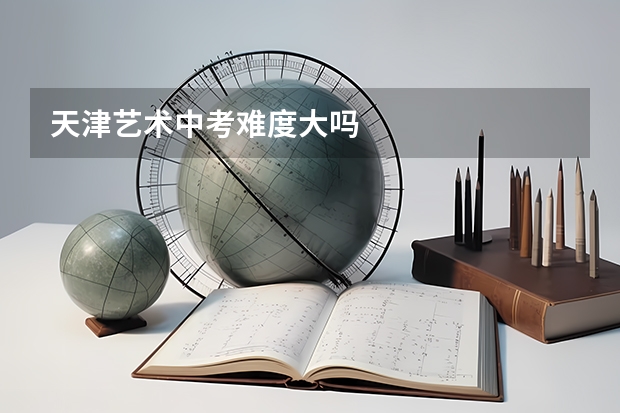 天津艺术中考难度大吗