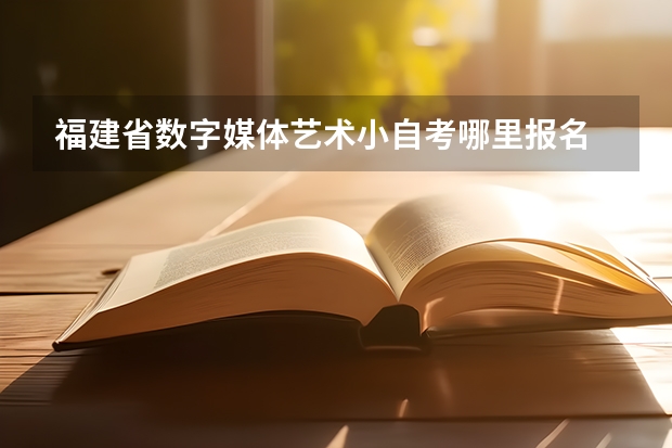 福建省数字媒体艺术小自考哪里报名