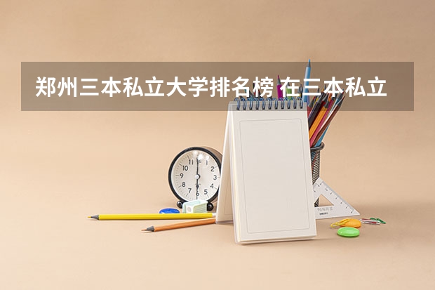 郑州三本私立大学排名榜 在三本私立大学上学是何样的感受?