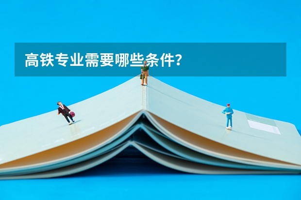 高铁专业需要哪些条件？