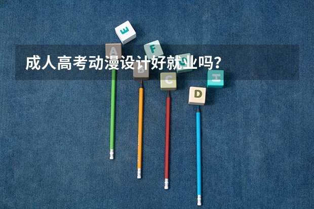 成人高考动漫设计好就业吗?