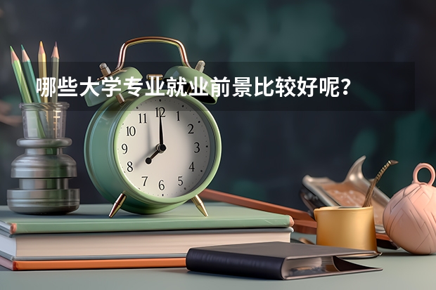 哪些大学专业就业前景比较好呢？