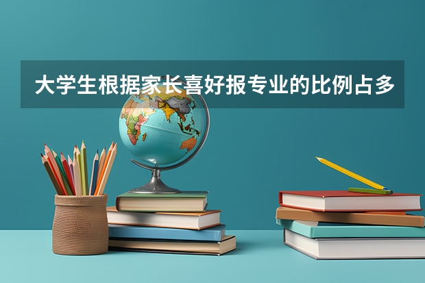 大学生根据家长喜好报专业的比例占多少？