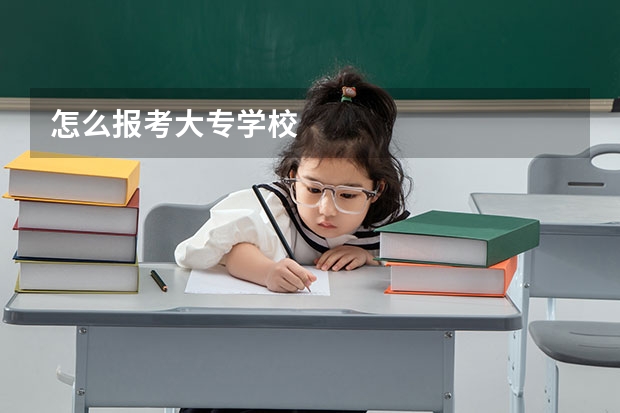 怎么报考大专学校