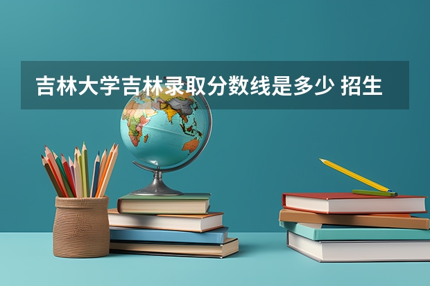 吉林大学吉林录取分数线是多少 招生人数是多少