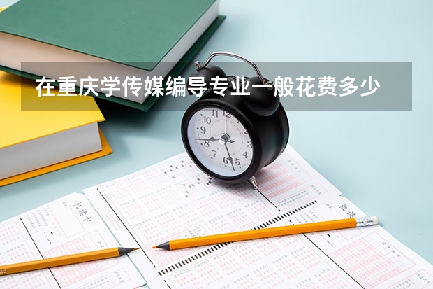 在重庆学传媒编导专业一般花费多少