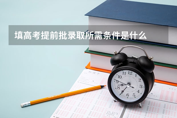 填高考提前批录取所需条件是什么