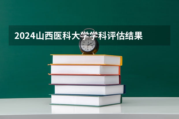 2024山西医科大学学科评估结果