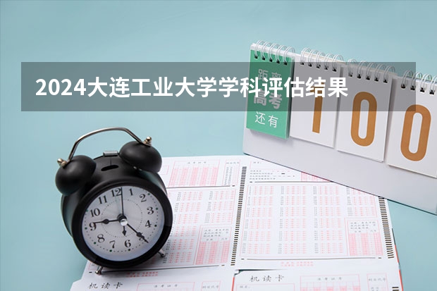 2024大连工业大学学科评估结果