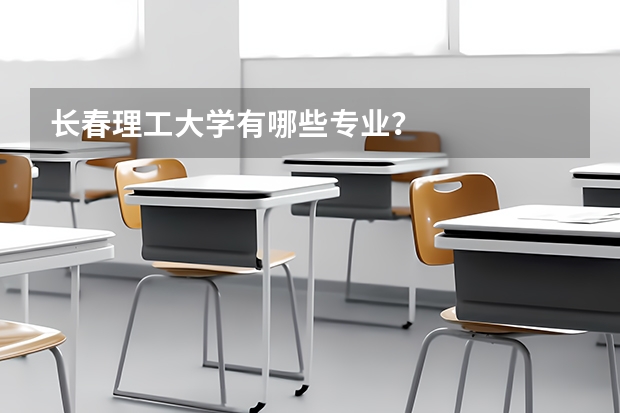 长春理工大学有哪些专业？
