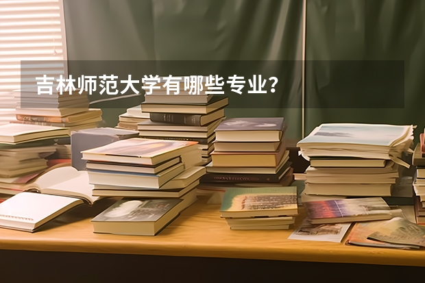 吉林师范大学有哪些专业？