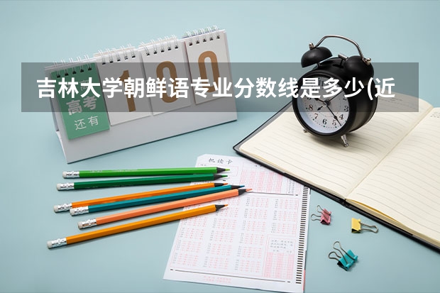 吉林大学朝鲜语专业分数线是多少(近三年分数线一览)
