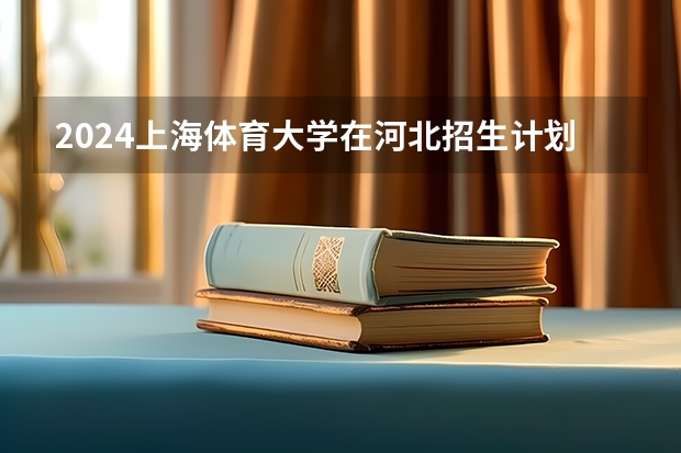 2024上海体育大学在河北招生计划表