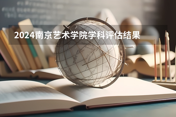 2024南京艺术学院学科评估结果