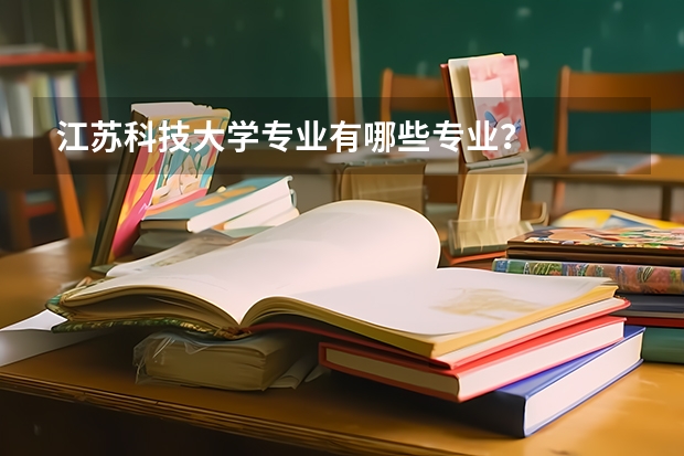 江苏科技大学专业有哪些专业？