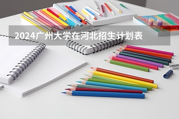 2024广州大学在河北招生计划表