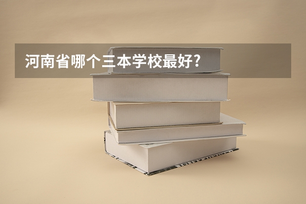 河南省哪个三本学校最好?