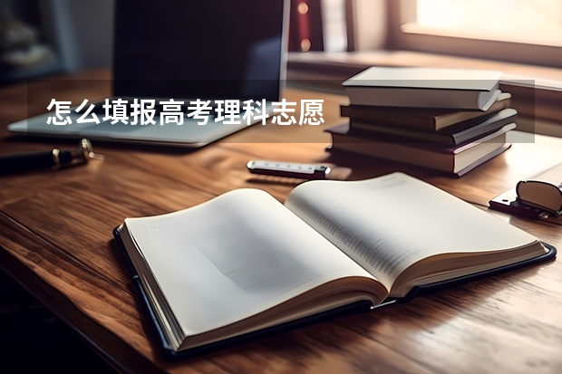 怎么填报高考理科志愿