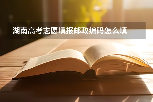 湖南高考志愿填报邮政编码怎么填