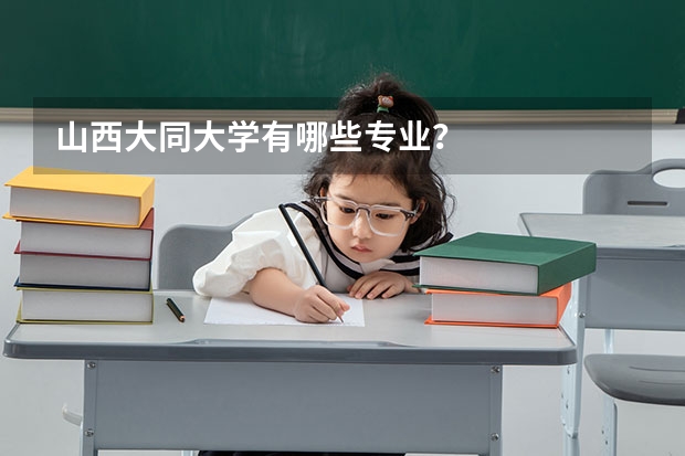 山西大同大学有哪些专业？