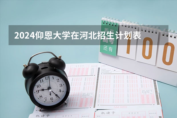 2024仰恩大学在河北招生计划表