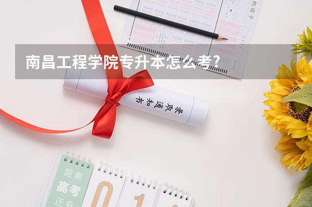 南昌工程学院专升本怎么考?