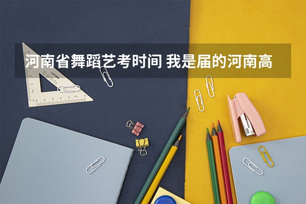 河南省舞蹈艺考时间 我是届的河南高考美术生，想知道艺考网上报名的大致时间，报名流程？