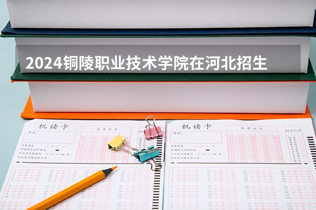 2024铜陵职业技术学院在河北招生计划表