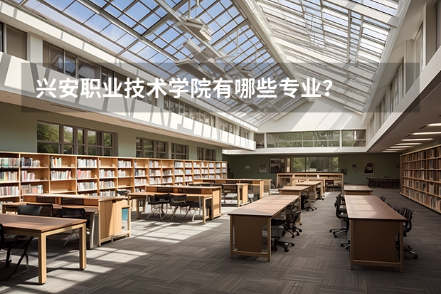 兴安职业技术学院有哪些专业？