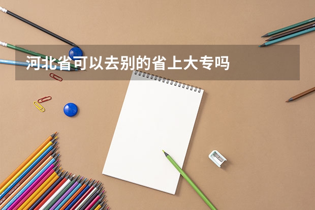 河北省可以去别的省上大专吗