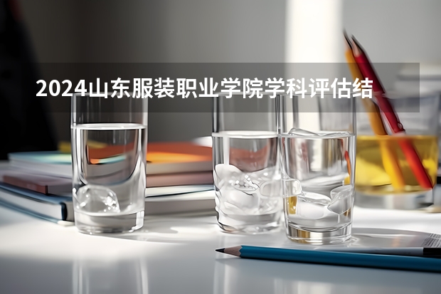 2024山东服装职业学院学科评估结果