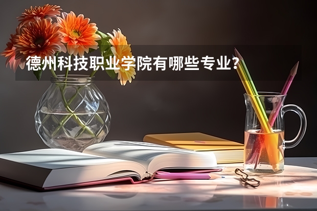 德州科技职业学院有哪些专业？