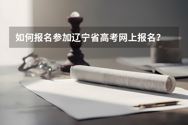 如何报名参加辽宁省高考网上报名？