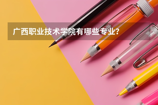 广西职业技术学院有哪些专业？